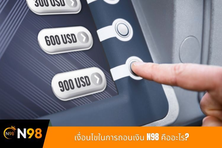 เงื่อนไขในการถอนเงิน N98 คืออะไร?